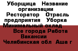 Уборщица › Название организации ­ Ресторатор › Отрасль предприятия ­ Уборка › Минимальный оклад ­ 8 000 - Все города Работа » Вакансии   . Челябинская обл.,Аша г.